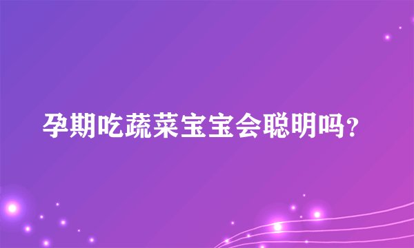 孕期吃蔬菜宝宝会聪明吗?