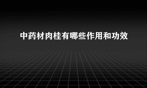 中药材肉桂有哪些作用和功效