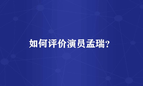 如何评价演员孟瑞？
