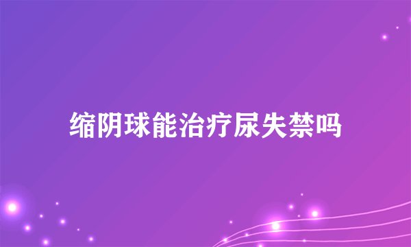 缩阴球能治疗尿失禁吗