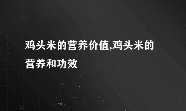 鸡头米的营养价值,鸡头米的营养和功效