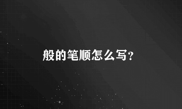 般的笔顺怎么写？