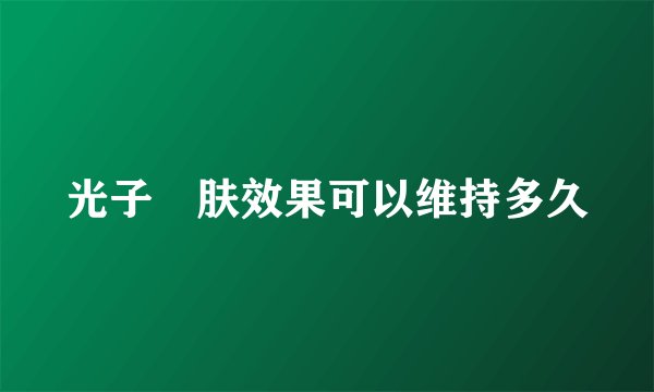 光子嫰肤效果可以维持多久