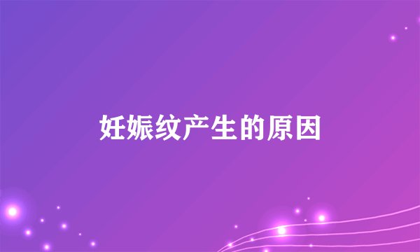妊娠纹产生的原因