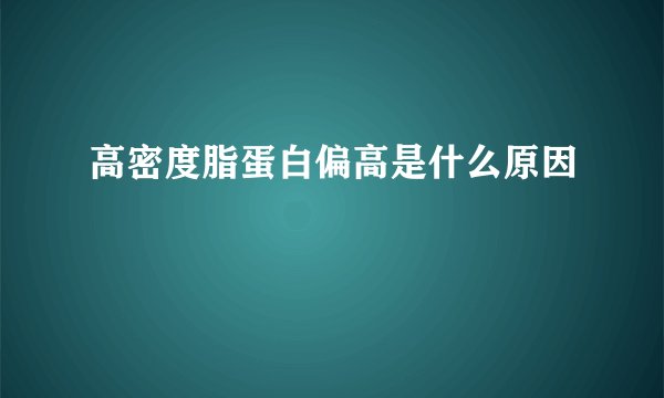 高密度脂蛋白偏高是什么原因
