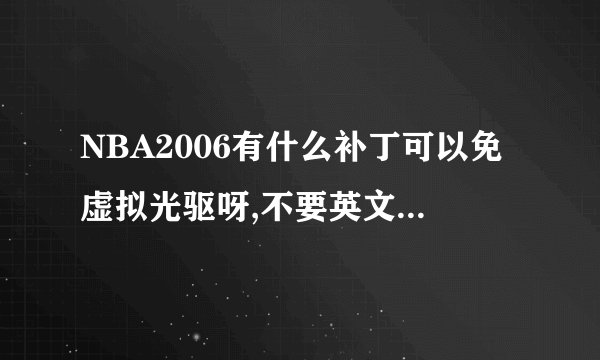NBA2006有什么补丁可以免虚拟光驱呀,不要英文的免CD补丁谢谢啦!!