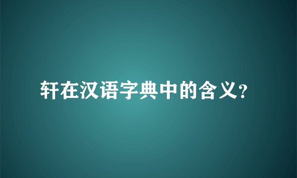 轩在汉语字典中的含义？