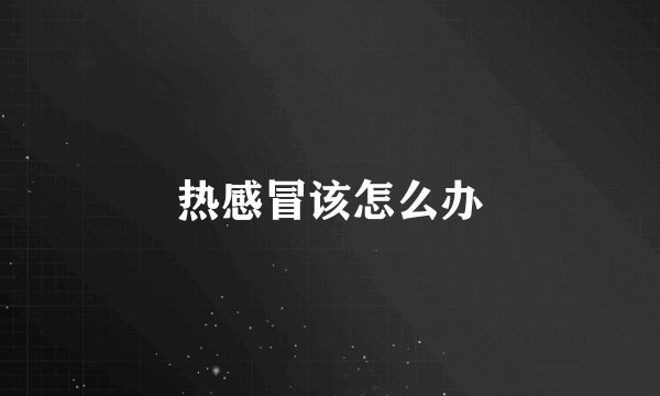 热感冒该怎么办
