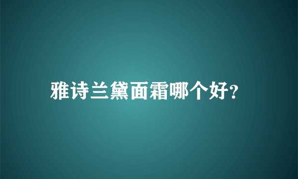 雅诗兰黛面霜哪个好?