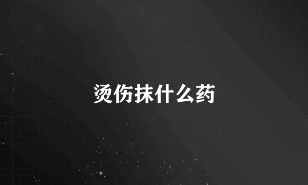 烫伤抹什么药