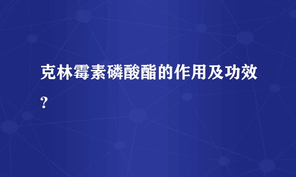 克林霉素磷酸酯的作用及功效？
