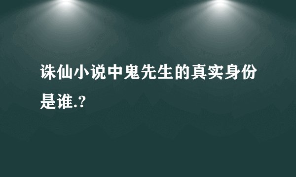 诛仙小说中鬼先生的真实身份是谁.?
