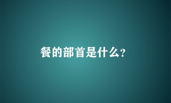 餐的部首是什么？