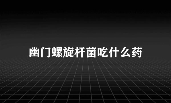 幽门螺旋杆菌吃什么药