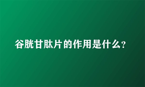 谷胱甘肽片的作用是什么？