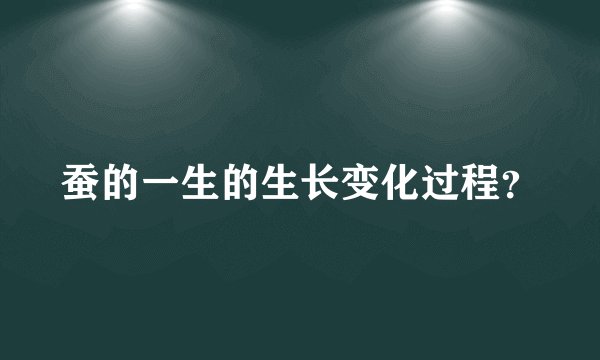 蚕的一生的生长变化过程？