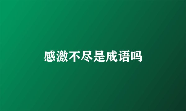 感激不尽是成语吗