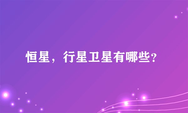 恒星，行星卫星有哪些？