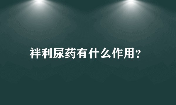 袢利尿药有什么作用？