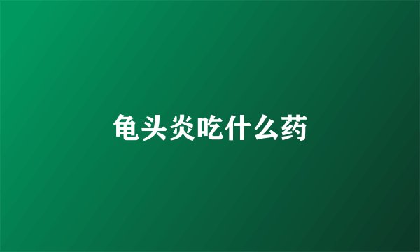 龟头炎吃什么药