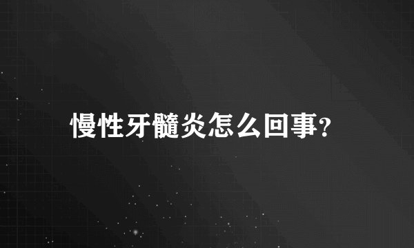 慢性牙髓炎怎么回事?
