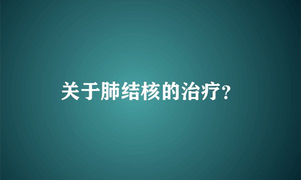 关于肺结核的治疗?