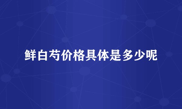 鲜白芍价格具体是多少呢