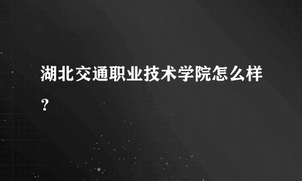 湖北交通职业技术学院怎么样？