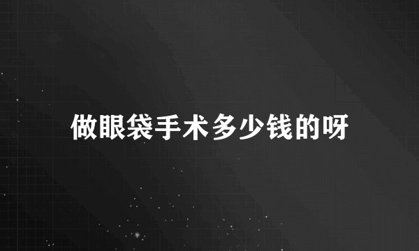 做眼袋手术多少钱的呀