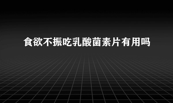 食欲不振吃乳酸菌素片有用吗
