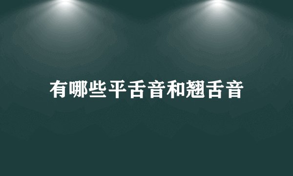 有哪些平舌音和翘舌音