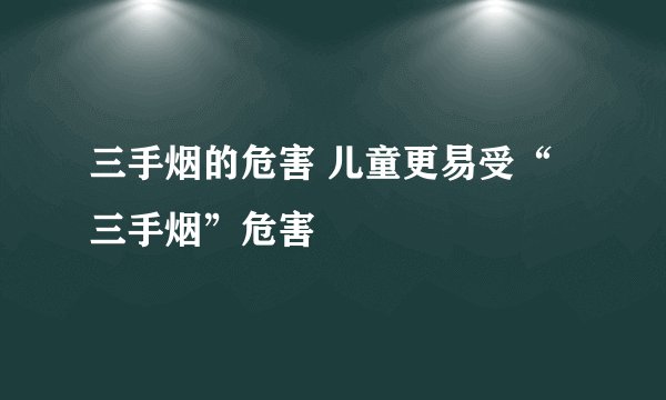 三手烟的危害 儿童更易受“三手烟”危害