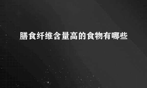 膳食纤维含量高的食物有哪些
