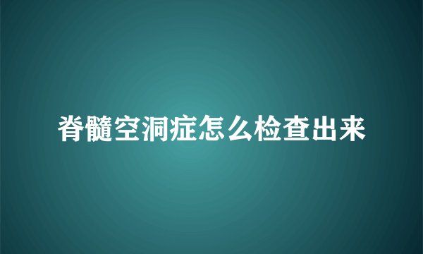 脊髓空洞症怎么检查出来